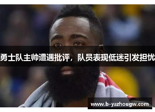 勇士队主帅遭遇批评，队员表现低迷引发担忧