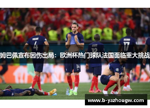 姆巴佩宣布因伤出局：欧洲杯热门球队法国面临重大挑战
