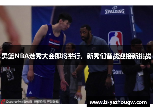 男篮NBA选秀大会即将举行，新秀们备战迎接新挑战