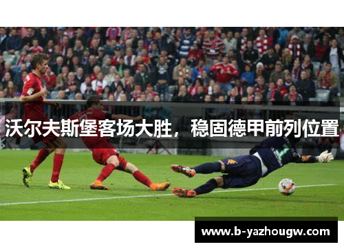 沃尔夫斯堡客场大胜，稳固德甲前列位置