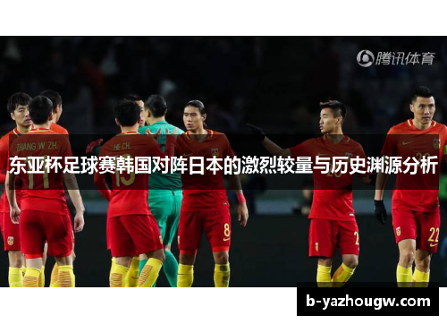 东亚杯足球赛韩国对阵日本的激烈较量与历史渊源分析