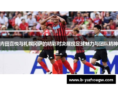 青田喜悦与札幌冈萨的精彩对决展现足球魅力与团队精神