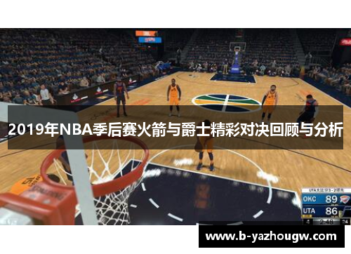 2019年NBA季后赛火箭与爵士精彩对决回顾与分析