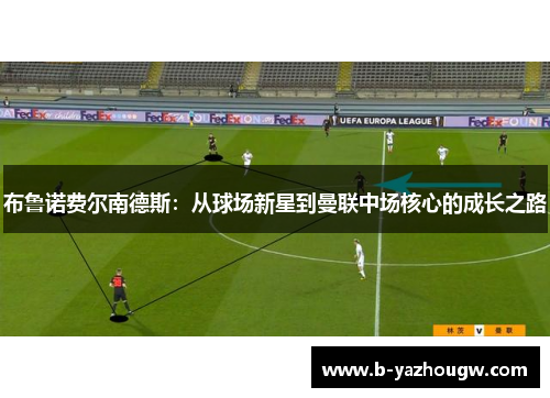 布鲁诺费尔南德斯：从球场新星到曼联中场核心的成长之路