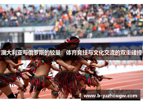澳大利亚与俄罗斯的较量：体育竞技与文化交流的双重碰撞